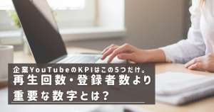 企業YouTubeのKPIはこの5つだけ。再生回数・登録者数より重要な数字とは？