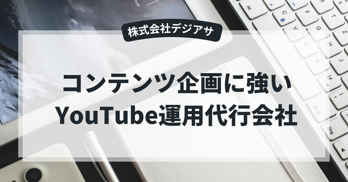 コンテンツ企画に強いYouTube運用代行会社 | 株式会社デジアサ